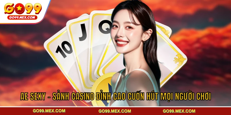 AE Sexy GO99 - Sảnh casino đỉnh cao cuốn hút mọi người chơi 1 AE Sexy - Sảnh Casino Đỉnh Cao Cuốn Hút Mọi Người Chơi