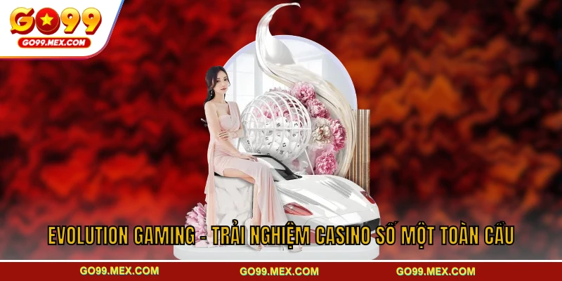 Evolution Gaming GO99 - Trải nghiệm casino số một toàn cầu 1 Evolution Gaming - Trải Nghiệm Casino Số Một Toàn Cầu