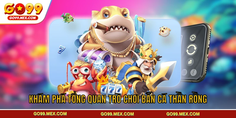 Bắn cá Thần Rồng GO99 – Game bắn cá giải trí kịch tính 2 Khám phá tổng quan trò chơi bắn cá Thần Rồng