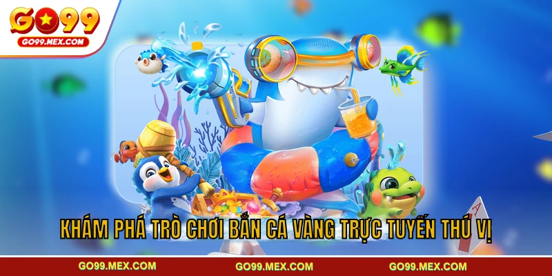 Bắn cá Vàng GO99 - Sân chơi đại dương sâu sôi động kịch tính 2 Khám phá trò chơi bắn cá Vàng trực tuyến thú vị
