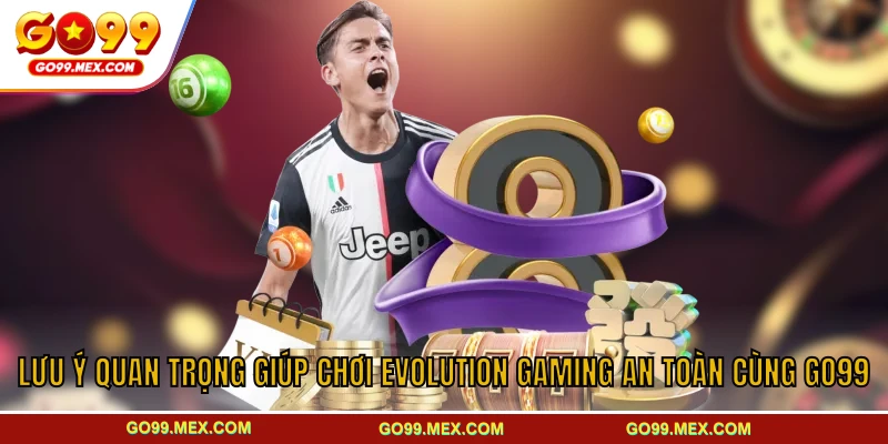 Evolution Gaming GO99 - Trải nghiệm casino số một toàn cầu 4 Lưu ý quan trọng giúp chơi Evolution Gaming an toàn cùng GO99