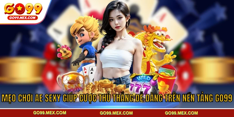 AE Sexy GO99 - Sảnh casino đỉnh cao cuốn hút mọi người chơi 4 Mẹo chơi Ae Sexy giúp cược thủ thắng dễ dàng trên nền tảng GO99