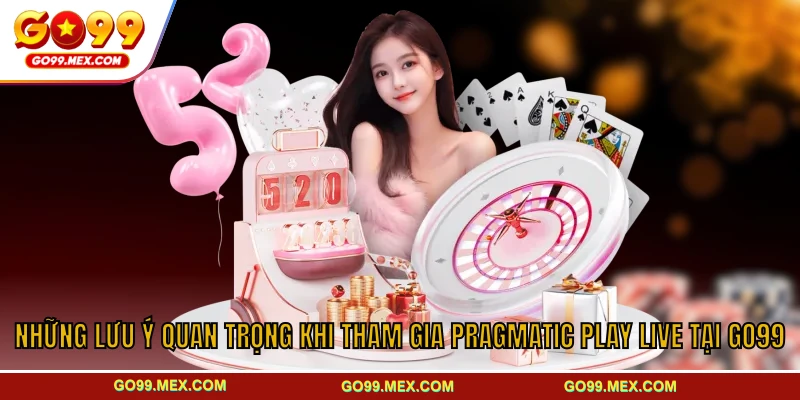 Pragmatic Play Live GO99 - Sảnh game được ưa chuộng nhất 4 Những lưu ý quan trọng khi tham gia Pragmatic Play Live tại GO99