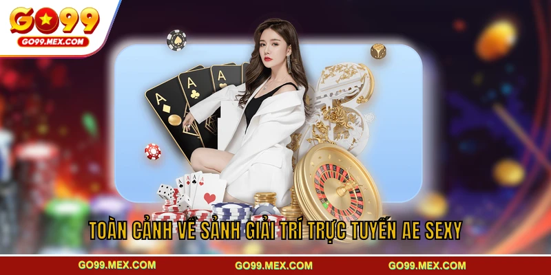 AE Sexy GO99 - Sảnh casino đỉnh cao cuốn hút mọi người chơi 2 Toàn cảnh về sảnh giải trí trực tuyến AE Sexy