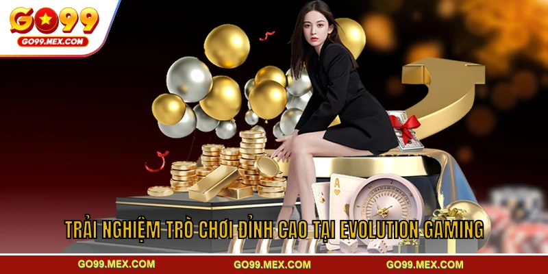 Evolution Gaming GO99 - Trải nghiệm casino số một toàn cầu 3 Trải nghiệm trò chơi đỉnh cao tại Evolution Gaming