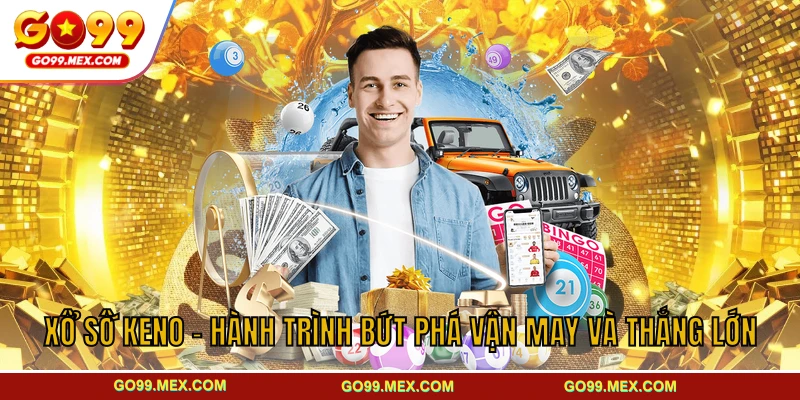 Xổ Số Keno - Hành Trình Bứt Phá Vận May Và Thắng Lớn