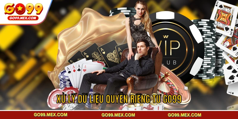 Quyền riêng tư GO99 - Cam kết giữ an toàn cho hội viên 2 Xử lý dữ liệu trong quyền riêng tư GO99