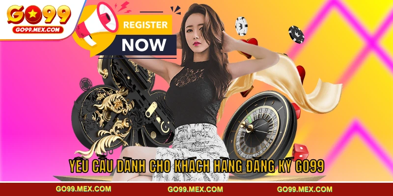 Hướng dẫn chi tiết cách đăng ký GO99 dành cho NEWBIE 2 Yêu cầu dành cho khách hàng đăng ký GO99